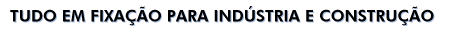 TUDO EM FIXAÇÃO PARA INDÚSTRIA E CONSTRUÇÃO